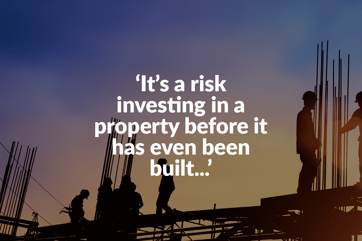 Text says, 'Its a risk investing in a property before it has even been built'. Text overlays a picture of workmen on a construction project, working at dusk.